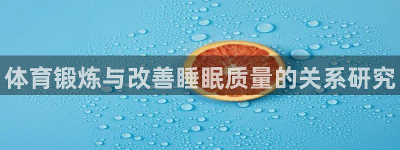意昂3平台注册：体育锻炼与改善睡眠质量的关系研究