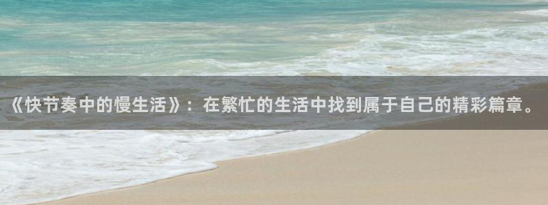 意昂体育官网登录：《快节奏中的慢生活》：在繁忙的生活中找到属于自己的精彩篇章。