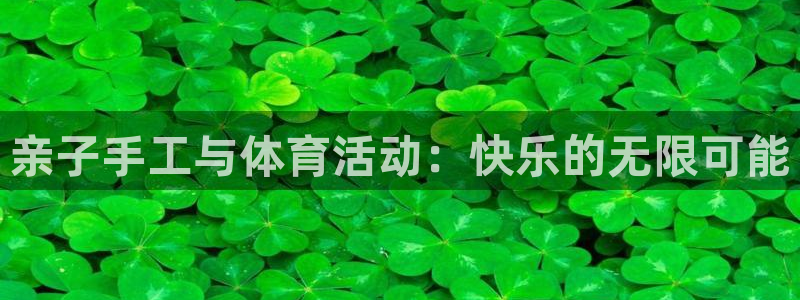 沐鸣2f凯捷注册：亲子手工与体育活动：快乐的无限可能