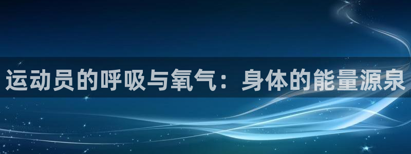 沐鸣23平台注册：运动员的呼吸与氧气：身体的能量源泉