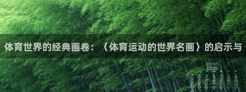 沐鸣2代理注册：体育世界的经典画卷：〈体育运动的世界名画〉的启示与