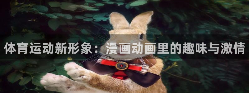 沐鸣2官网：体育运动新形象：漫画动画里的趣味与激情