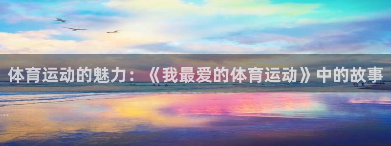 沐鸣22体育登录入口：体育运动的魅力：《我最爱的体育运动》中的故事