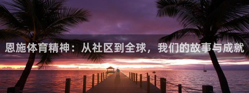 沐鸣2体育合法嘛：恩施体育精神：从社区到全球，我们的故事与成就
