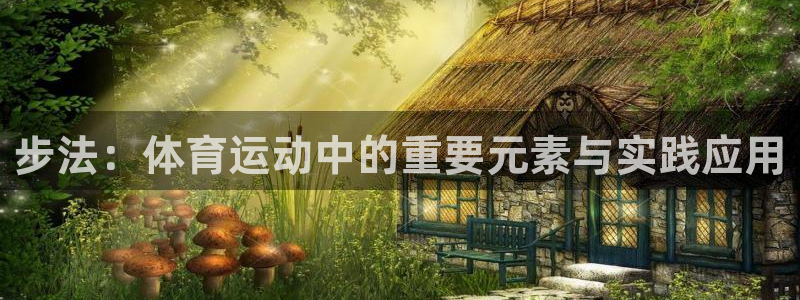 意昂体育注册：步法：体育运动中的重要元素与实践应用