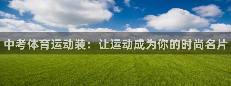 沐鸣2体育3：中考体育运动装：让运动成为你的时尚名片