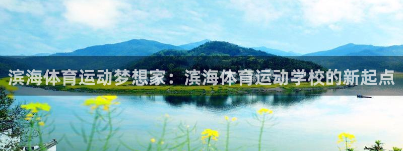 沐鸣2体育热门赛事有哪些：滨海体育运动梦想家：滨海体育运动学校的新起点