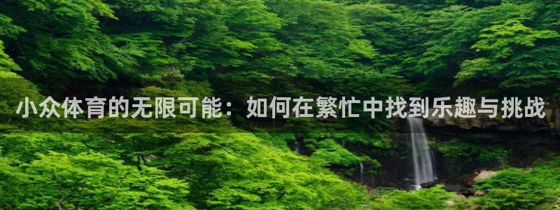 沐鸣2体育网页版入口：小众体育的无限可能：如何在繁忙中找到乐趣与挑战