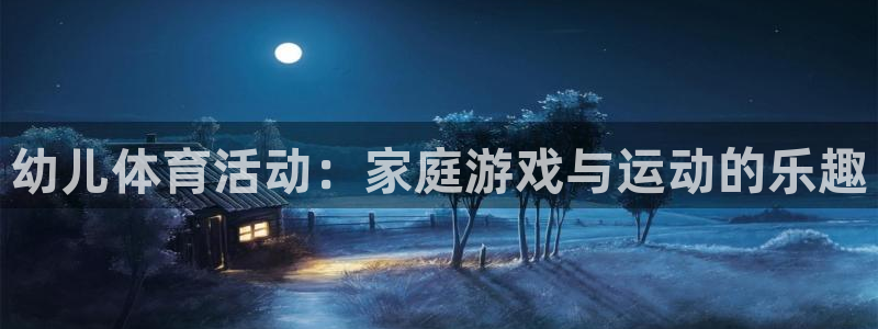 沐鸣2体育注册：幼儿体育活动：家庭游戏与运动的乐趣
