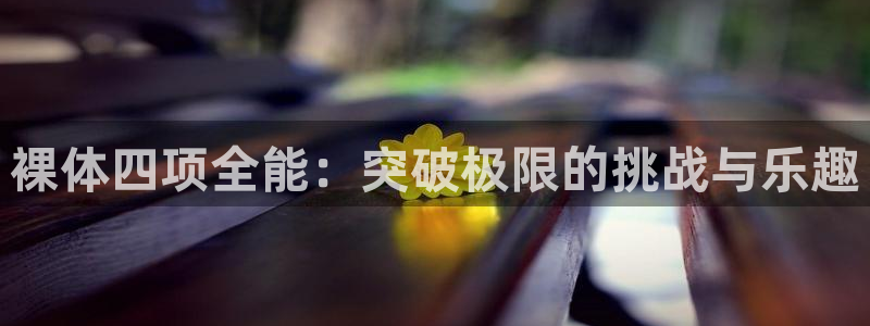 沐鸣2体育在线注册：裸体四项全能：突破极限的挑战与乐趣