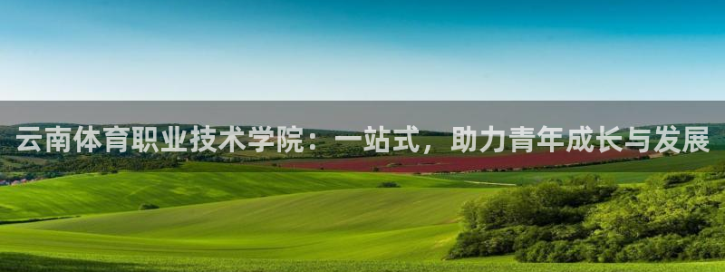 沐鸣2体育在线注册：云南体育职业技术学院：一站式，助力青年成长与发展