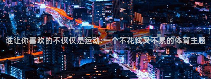 成都意昂电子有限公司：谁让你喜欢的不仅仅是运动:一个不花钱又不累的体育主题