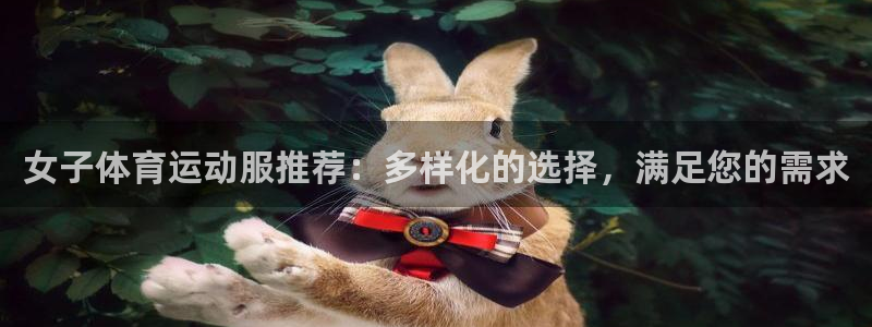 沐鸣2体育：女子体育运动服推荐：多样化的选择，满足您的需求