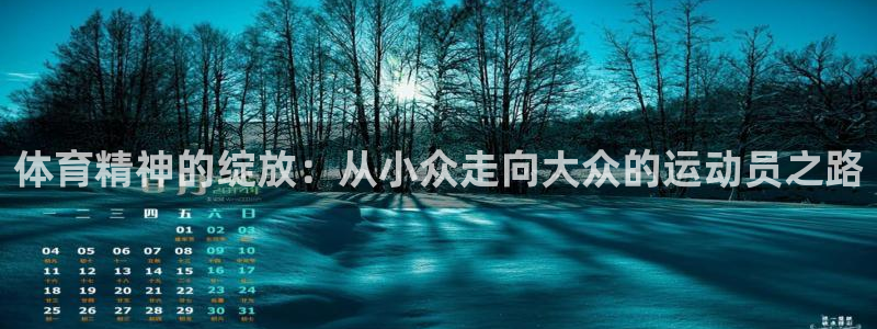 沐鸣2凯捷注册：体育精神的绽放：从小众走向大众的运动员之路