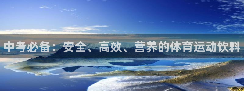 意昂5平台：中考必备：安全、高效、营养的体育运动饮料