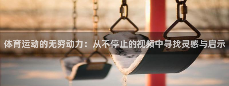 沐鸣2体育3在线注册：体育运动的无穷动力：从不停止的视频中寻找灵感与启示