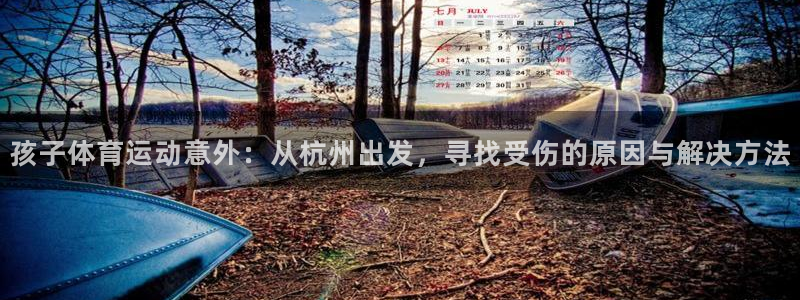 沐鸣2体育：孩子体育运动意外：从杭州出发，寻找受伤的原因与解决方法