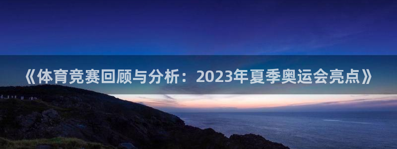 沐鸣2vk：《体育竞赛回顾与分析：2023年夏季奥运会亮点》